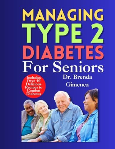 Managing Type 2 Diabetes for Seniors: “Empowering Your Later Years: Expert advice, balanced meals and comprehensive strategies to effectively manage type 2 diabetes!” by Dr Brenda Gimenez