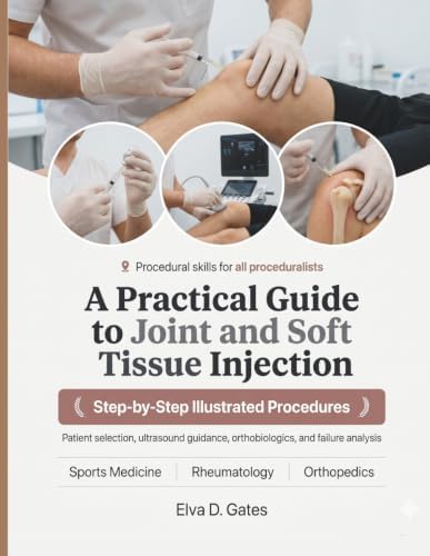 A Practical Guide to Joint and Soft Tissue Injection: Step-by-Step Procedures, Patient Selection Frameworks, Ultrasound Guidance, Orthobiologics, and Failure Analysis for All Proceduralists by Elva D. Gates