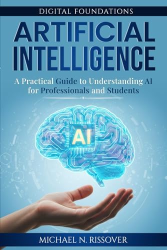 Artificial Intelligence: A Practical Guide to Understanding AI for Professionals and Students (Digital Foundations) by Michael N Rissover