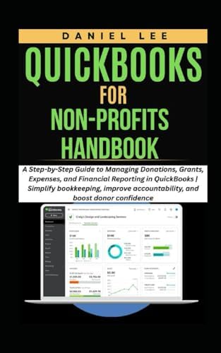 QUICKBOOKS FOR NON-PROFITS HANDBOOK: A Step-by-Step Guide to Managing Donations, Grants, Expenses, and Financial Reporting in QuickBooks | Simplify ... and boost donor (QuickBooks Mastery) by DANIEL LEE