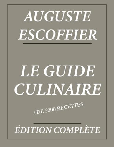 Le Guide Culinaire d'Auguste Escoffier : Édition complète et annotée: Plus de 5000 recettes (French Edition) by Auguste Escoffier