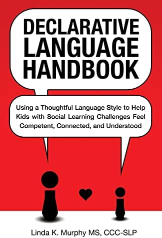 Declarative Language Handbook: Using a Thoughtful Language Style to Help Kids with Social Learning Challenges Feel Competent, Connected, and Understood by Linda K. Murphy