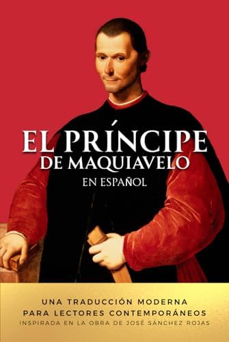 El Príncipe de Maquiavelo en Español: Una traducción moderna para lectores contemporáneos. Inspirada en la obra de José Sánchez Rojas by Nicolás Maquiavelo