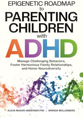 Epigenetic Roadmap to Parenting Children with ADHD: Manage Challenging Behaviors, Foster Harmonious Family Relationships, and Honor Neurodiversity (Epigenetic Roadmap to Wellness) by Alicia Mazari-Andersen PhD