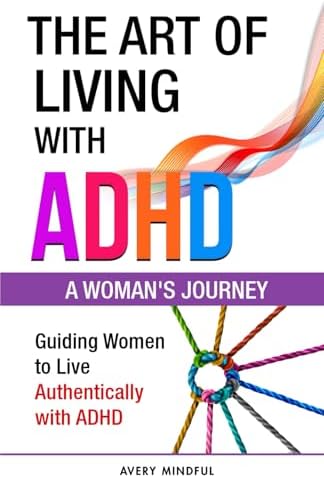 The Art of Living with ADHD: A Woman's Journey: Guiding Women to Live Authentically with ADHD by Avery Mindful