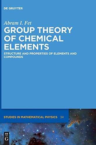 Group Theory of Chemical Elements: Structure and Properties of Elements and Compounds (De Gruyter Studies in Mathematical Physics, 34) by Abram I. Fet
