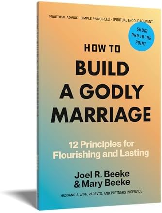 How to Build a Godly Marriage: 12 Principles for Flourishing and Lasting - A Practical Guide for Couples Who Want More by Joel R. Beeke