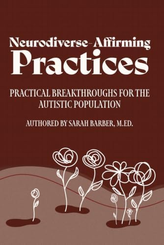Neurodiverse-Affirming Practices: Practical Breakthroughs for the Autistic Population by Sarah K Barber