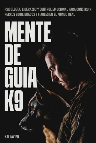 Mente de Guía K9: Psicología, liderazgo y control emocional para construir perros equilibrados y fiables en el mundo real (Spanish Edition) by Kai Javier