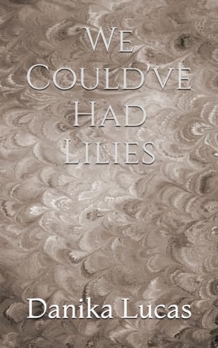 We Could've Had Lilies by Danika Lucas