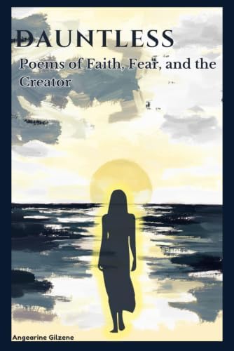 DAUNTLESS: Poems of Faith, Fear, and the Creator by Angearine Gilzene