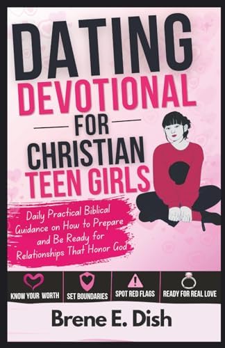 Dating Devotional for Christian Teen Girls: Daily Practical Biblical Guidance on How to Prepare and Be Ready for Relationships That Honor God by Brene E. Dish