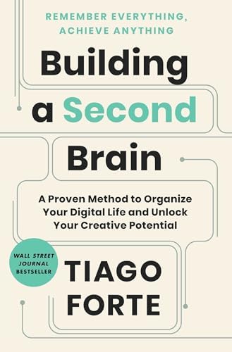 Building a Second Brain: A Proven Method to Organize Your Digital Life and Unlock Your Creative Potential by Tiago Forte