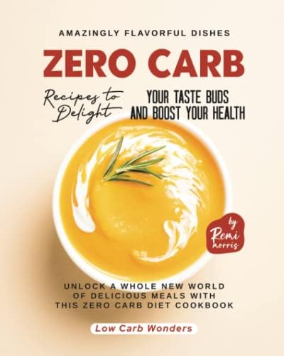Zero Carb Recipes to Delight Your Taste Buds and Boost Your Health: Unlock a Whole New World of Delicious Meals with this Zero Carb Diet Cookbook (Low Carb Wonders) by Remi Morris
