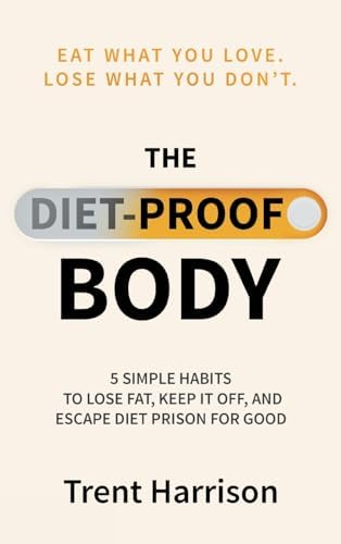 The Diet-Proof Body: 5 Simple Habits to Lose Fat, Keep It Off and Escape Diet Prison for Good by Trent Harrison