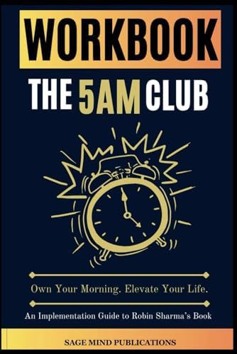 Workbook for The 5AM Club: Own Your Morning. Elevate Your Life. (An Implementation Guide to Robin Sharma’s Book) by Sage Mind Publications
