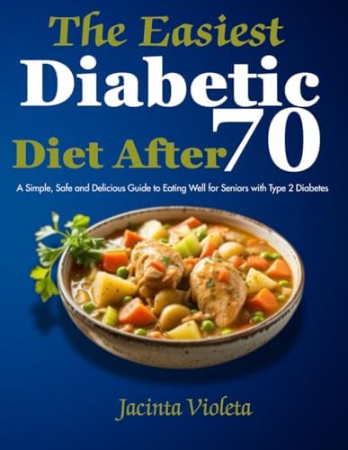 The Easiest Diabetic Diet After 70: A Simple, Safe and Delicious Guide to Eating Well for Seniors with Type 2 Diabetes by Jacinta Violeta