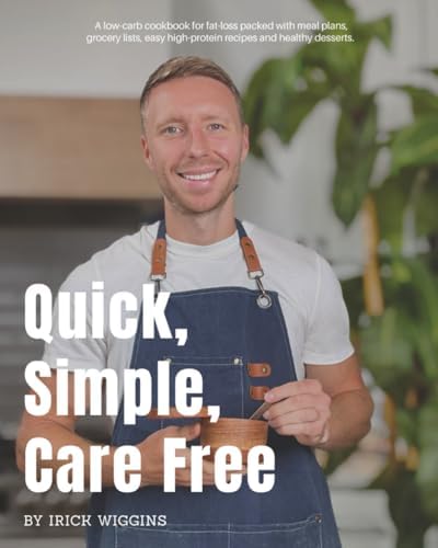 Quick, Simple, Care Free: A low-carb cookbook for fat-loss packed with meal plans, grocery lists, easy high-protein recipes and healthy desserts by Irick Wiggins