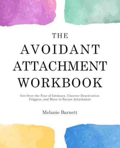 The Avoidant Attachment Workbook: Get Over the Fear of Intimacy, Uncover Deactivation Triggers, and Move to Secure Attachment by Melanie Barnett