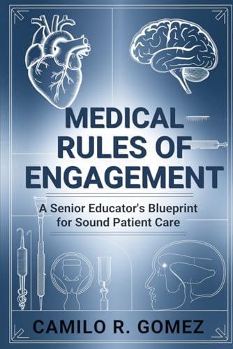 Medical Rules of Engagement: A Senior Educator's Blueprint for Sound Patient Care by Camilo R. Gomez