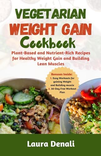 Vegetarian Weight Gain Cookbook: Plant-Based and Nutrient-Rich Recipes for Healthy Weight Gain and Building Lean Muscles by Laura Denali