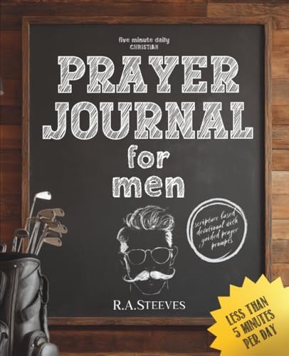 5 Minute Daily Christian Prayer Journal for Men: A Scripture-Based Devotional with Guided Prompts to Strengthen Your Daily Prayer Life by R.A. Steeves