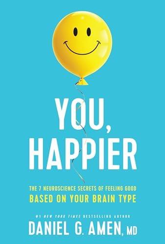 You, Happier: The 7 Neuroscience Secrets of Feeling Good Based on Your Brain Type by Daniel G. Amen, MD