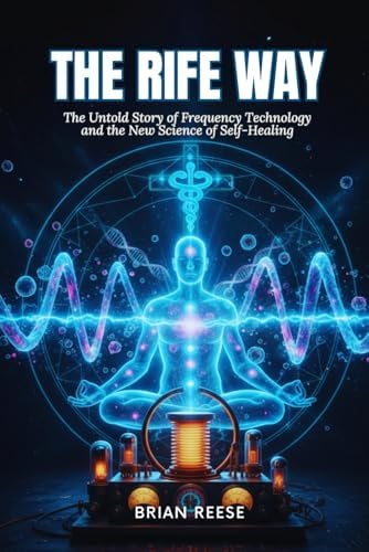 THE RIFE WAY: The Untold Story of Frequency Technology and the New Science of Self-Healing by Brian Reese