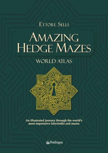 Amazing Hedge Mazes. WORLD ATLAS: An illustrated journey through the world’s most impressive labyrinths and mazes by Dr. Ettore Selli