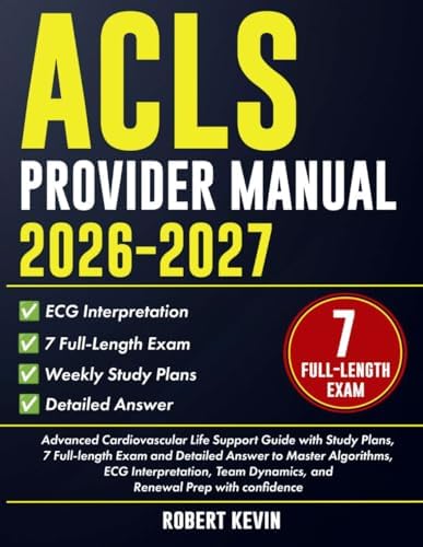 ACLS Provider Manual 2026–2027: Advanced Cardiovascular Life Support Guide with Study Plans, 7 Full-length Exam and Detailed Answer to Master ... Dynamics, and Renewal Prep with confidence by Robert Kevin
