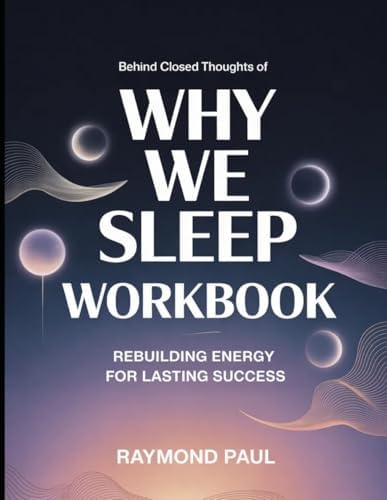 Behind Closed Thoughts Of Why We Sleep: Rebuilding Energy For Lasting Success by Raymond Paul