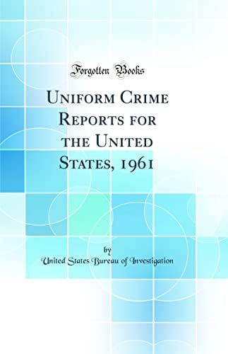 Uniform Crime Reports for the United States, 1961 (Classic Reprint) by United States Bureau of Investigation