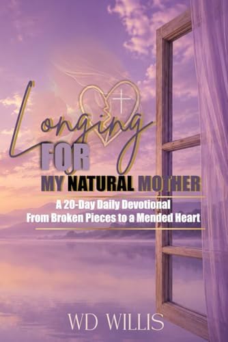 Longing For My Natural Mother A 20-Day Daily Devotional: From Broken Pieces to a Mended Heart: From Broken Pieces to a Mended Heart by WD Willis