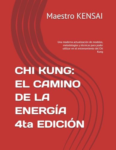 CHI KUNG: EL CAMINO DE LA ENERGÍA 4TA EDICIÓN: Una moderna actualización de modelos, metodologías y técnicas para poder utilizar en el entrenamiento del Chi Kung (Spanish Edition) by Maestro KENSAI