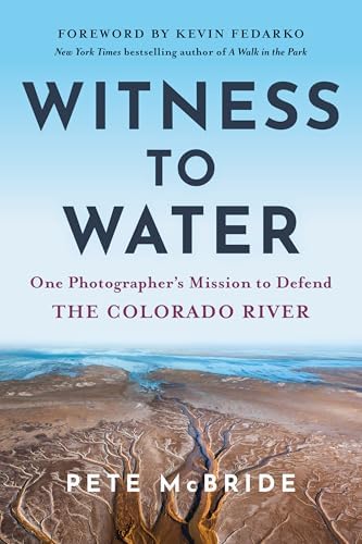 Witness to Water: One Photographer's Mission to Defend the Colorado River by Pete McBride
