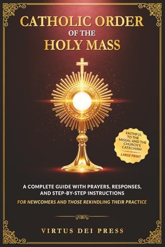 Catholic Order of the Holy Mass: A Complete Guide with Prayers, Responses, and Step-by-Step Instructions for Newcomers and Those Rekindling their ... to the Missal and the Church’s Catechism by Virtus Dei Press