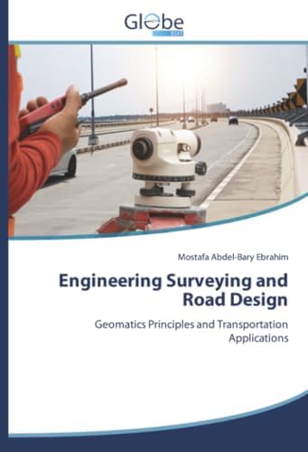 Engineering Surveying and Road Design: Geomatics Principles and Transportation Applications by Mostafa Abdel-Bary Ebrahim