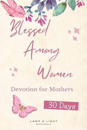 Blessed Among Women: A 30-Day KJV Devotional for Mothers Seeking Grace, Strength & God’s Daily Presence by Lamp and Light Devotional