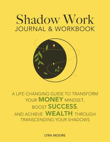 Shadow Work Journal & Workbook: A Life-Changing Guide to Transform Your Money Mindset, Boost Success, and Achieve Wealth Through Transcending Your Shadows (Shadow Work: Transform Your Money Mindset) by Lyra Moore