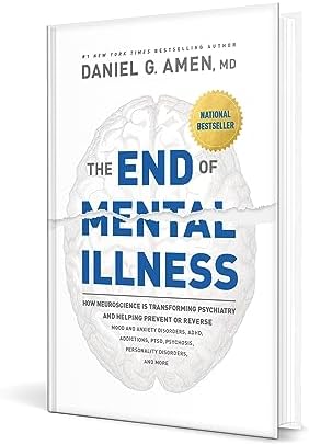 The End of Mental Illness: How Neuroscience Is Transforming Psychiatry and Helping Prevent or Reverse Mood and Anxiety Disorders, ADHD, Addictions, PTSD, Psychosis, Personality Disorders, and More by Daniel G. Amen, MD
