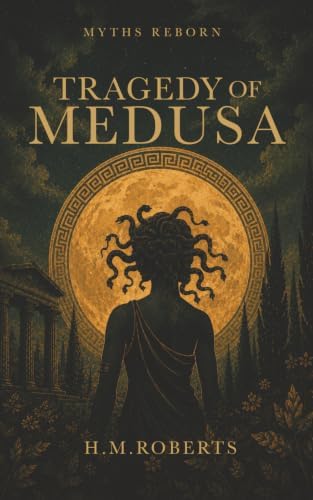 Tragedy of Medusa: Epic retelling of Classic Greek myth (Myths Reborn) by H M Roberts