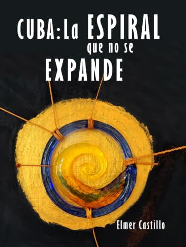 CUBA: La Espiral que no se expande.: Memoria - Contención - Palimpsesto (Spanish Edition) by Elmer Castillo