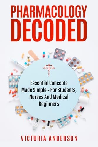 Pharmacology Decoded: Essential Concepts Made Simple – For Students, Nurses and medical Beginners (The Decoded Medical Series) by Victoria Anderson