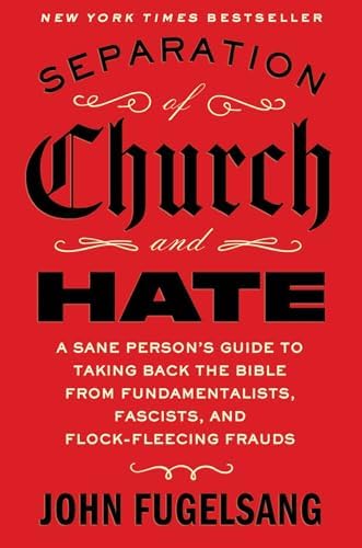Separation of Church and Hate: A Sane Person's Guide to Taking Back the Bible from Fundamentalists, Fascists, and Flock-Fleecing Frauds by John Fugelsang