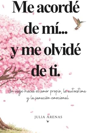 Me acordé de mi... y me olvidé de ti.: Un viaje hacia el amor propio, la autoestima y la sanación emocional. (Spanish Edition) by Julia Arenas
