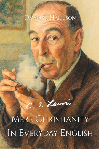 C.S. LEWIS, MERE CHRISTIANITY (IN EVERYDAY ENGLISH) by David O Harrison