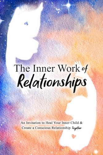 The Inner Work of Relationships: An Invitation to Heal Your Inner Child and Create a Conscious Relationship Together by Mathew Micheletti