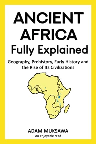 Ancient Africa — Fully Explained: Geography, Prehistory, Early History and the Rise of Its Civilizations by Adam Muksawa