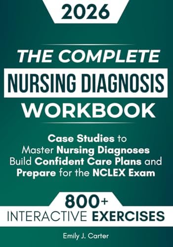 The Complete Nursing Diagnosis Workbook: 800+ Practice Questions, Step-by-Step Explanations, and Case Studies to Master Nursing Diagnoses, Build Confident Care Plans, and Prepare for the NCLEX Exam by Emily J. Carter