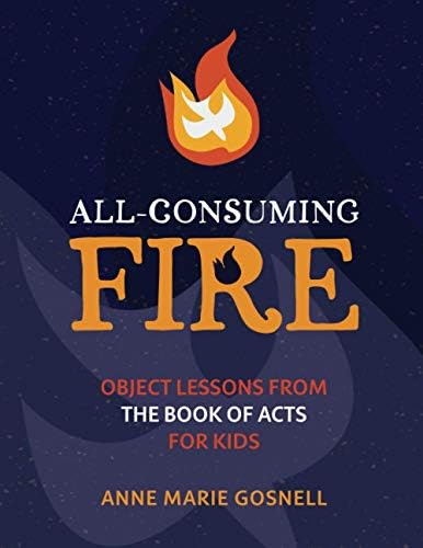 All-Consuming Fire: Object Lessons from the Book of Acts for Kids (Bible Object Lessons for Kids) by Anne Marie Gosnell